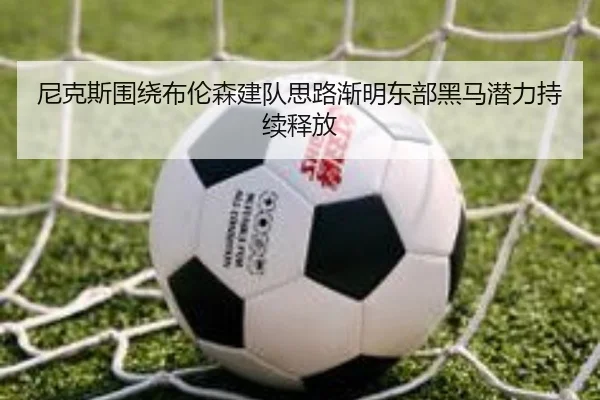 尼克斯围绕布伦森建队思路渐明东部黑马潜力持续释放