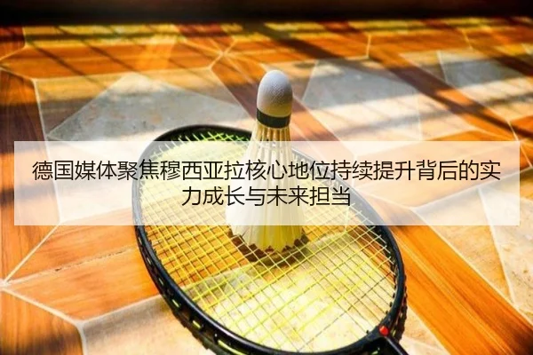 德国媒体聚焦穆西亚拉核心地位持续提升背后的实力成长与未来担当