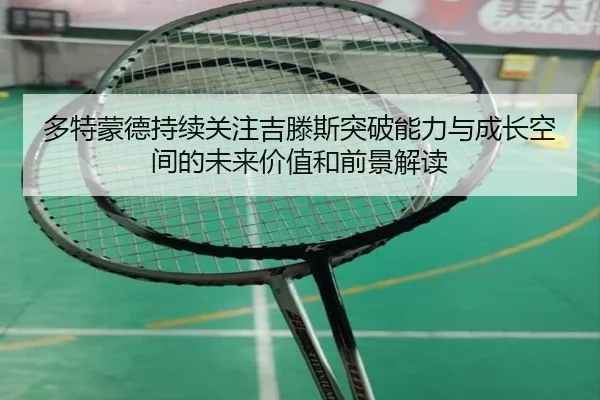 多特蒙德持续关注吉滕斯突破能力与成长空间的未来价值和前景解读