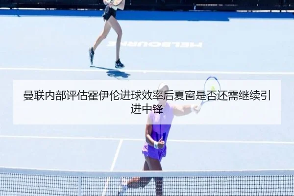 曼联内部评估霍伊伦进球效率后夏窗是否还需继续引进中锋