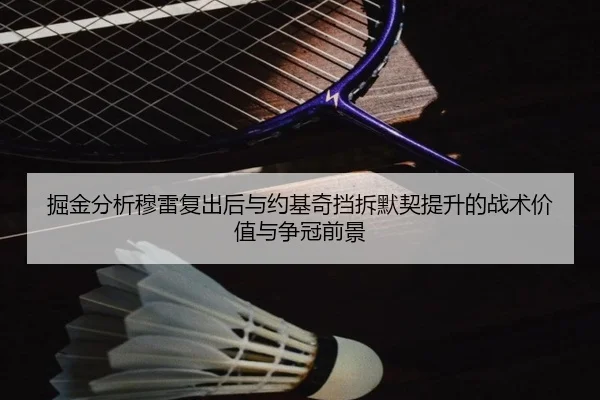 掘金分析穆雷复出后与约基奇挡拆默契提升的战术价值与争冠前景