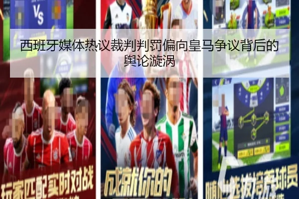 西班牙媒体热议裁判判罚偏向皇马争议背后的舆论漩涡