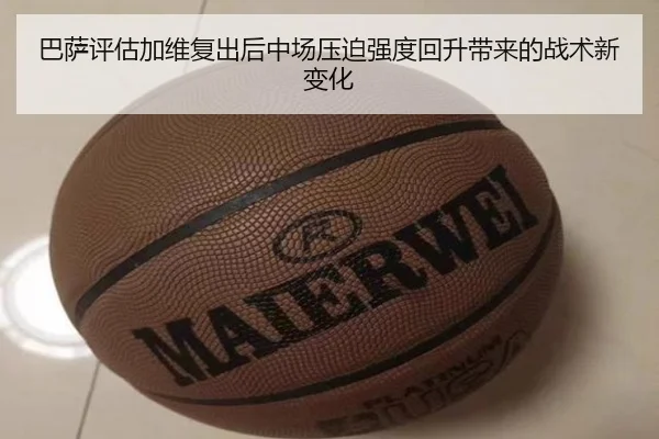 巴萨评估加维复出后中场压迫强度回升带来的战术新变化